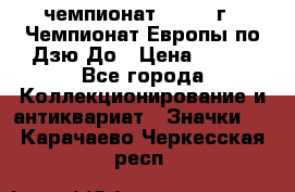 11.1) чемпионат : 1972 г - Чемпионат Европы по Дзю-До › Цена ­ 249 - Все города Коллекционирование и антиквариат » Значки   . Карачаево-Черкесская респ.